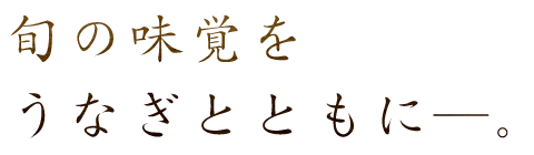 旬の味覚を うなぎとともに―。