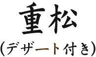 重松(デザート付き)
